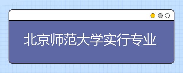 北京师范大学实行专业二次选择