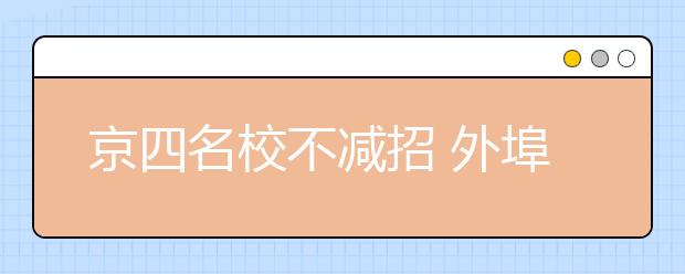 京四名校不减招 外埠名校将不减在京招生计划