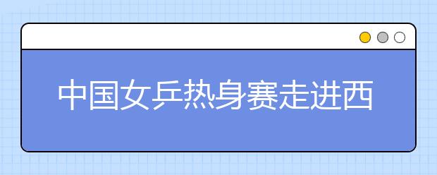 中国女乒热身赛走进西南交大 