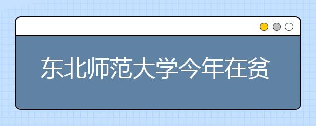 东北师范大学今年在贫困地区招生75人