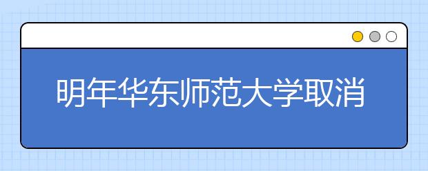 明年华东师范大学取消自主招生笔试 学业水平考将作依据