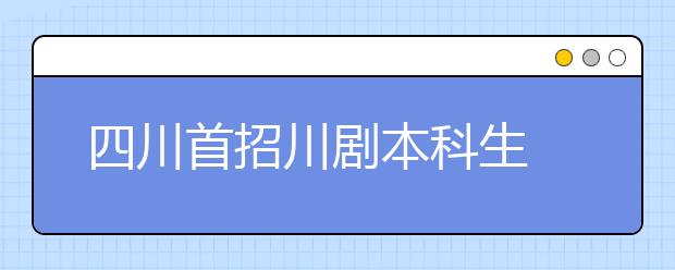 四川首招川剧本科生 4年学费将全免