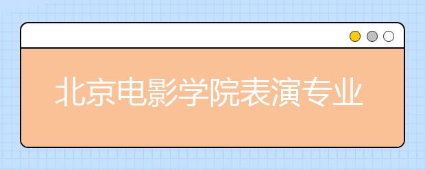 北京电影学院表演专业复试新增口试：考生文史知识捉襟见肘