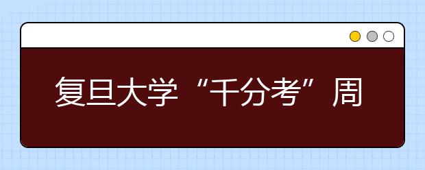 复旦大学“千分考”周六开考 难易程度与往年相当