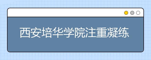 西安培华学院注重凝练特色校园文化提升育人水平      