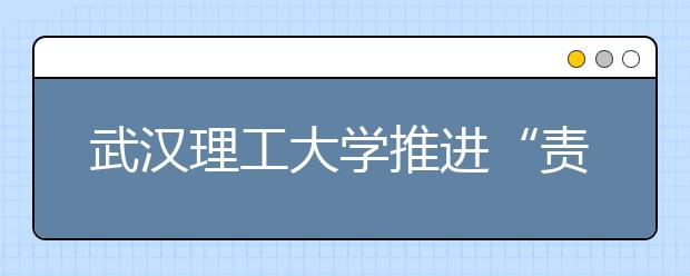 武汉理工大学推进“责任、诚信、成才”三项教育活动纪实