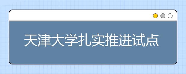 天津大学扎实推进试点学院综合改革