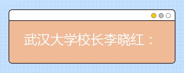 武汉大学校长李晓红：顶天立地，开创未来