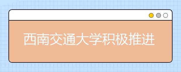 西南交通大学积极推进学院综合改革试点工作