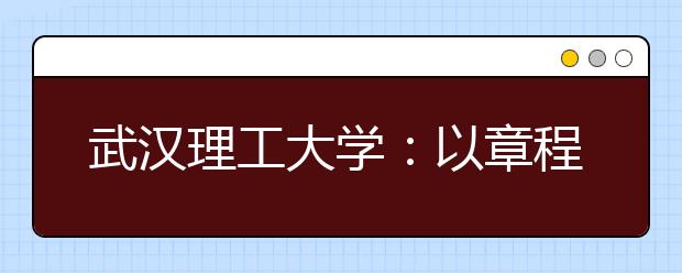 武汉理工大学：以章程颁布为契机 全面推进依法治校