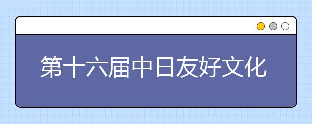 第十六届中日友好文化艺术展开幕式在西安培华学院举行