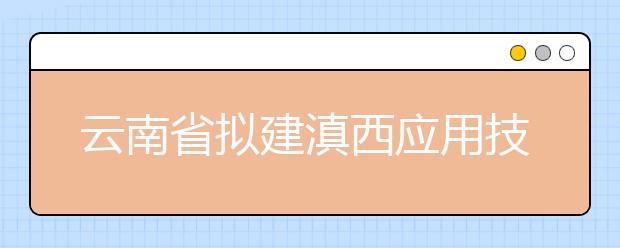 云南省拟建滇西应用技术大学