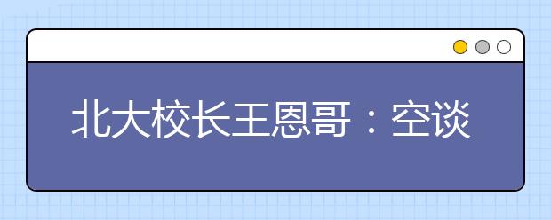 北大校长王恩哥：空谈误业，实干兴校