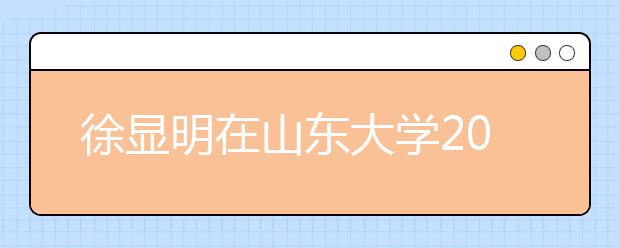 徐显明在山东大学2013级新生开学典礼上的讲话：自豪与梦想