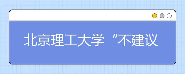 北京理工大学“不建议新生带电脑”