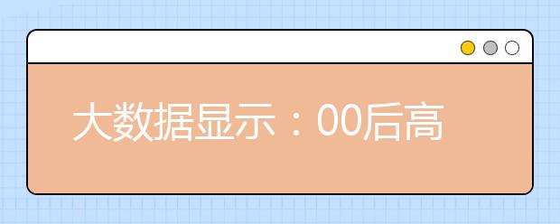 大数据显示：00后高考选专业看重兴趣