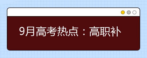 9月高考热点：高职补录、空军招飞、海军招飞、民航招飞