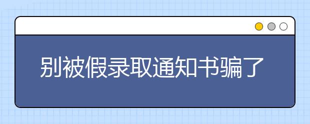 别被假录取通知书骗了！教你6招辨认