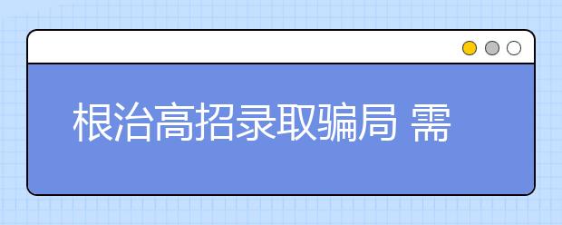 根治高招录取骗局 需多方共同努力