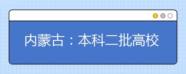 内蒙古：本科二批高校，你想好如何选择了吗？