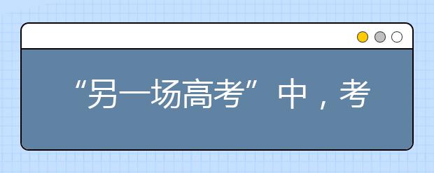 “另一场高考”中，考生和家长如何作答