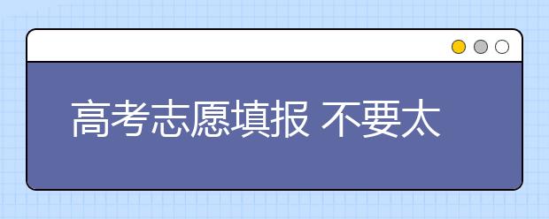 高考志愿填报 不要太依赖市场服务