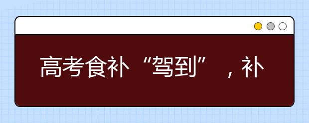 高考食补“驾到”，补充营养讲科学