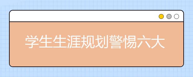 学生生涯规划警惕六大“雷区”