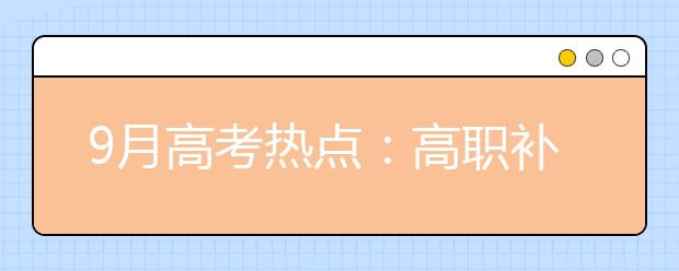 9月高考热点：高职补录、空军招飞、海军招飞、民航招飞