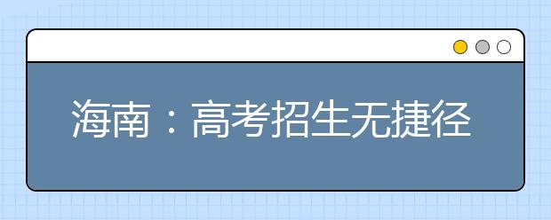 海南：高考招生无捷径 这类诈骗需警惕