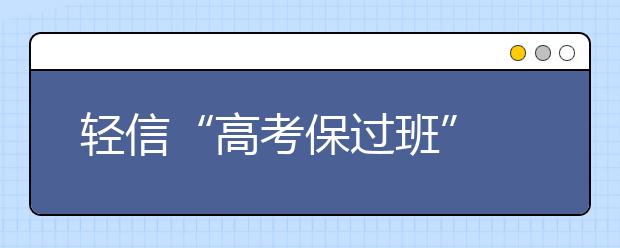 轻信“高考保过班” 家长花数万元感觉“被坑了”