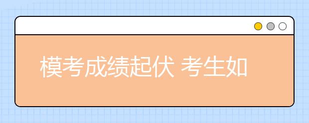 模考成绩起伏 考生如何前行？