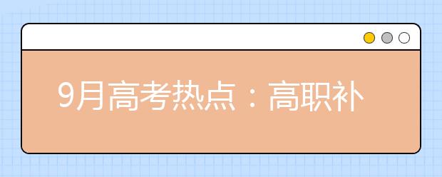 9月高考热点：高职补录、空军招飞、海军招飞、民航招飞