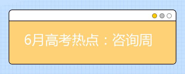 6月高考热点：咨询周、填报志愿、招办访谈、查询成绩