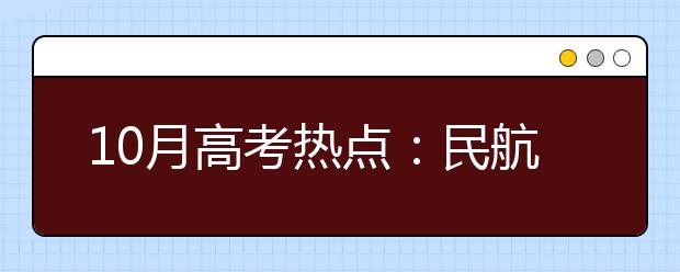 10月高考热点：民航招飞、空军招飞、海军招飞