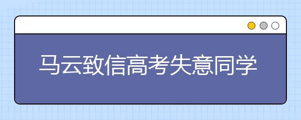 马云致信高考失意同学：请用欣赏的眼光看看自己