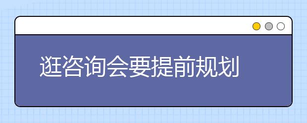 逛咨询会要提前规划