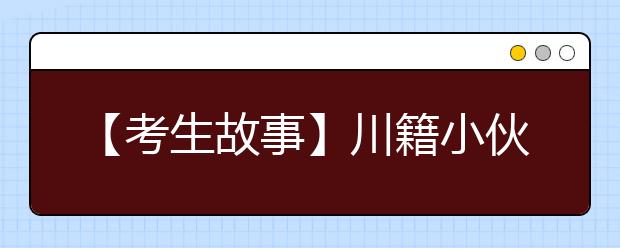 【考生故事】川籍小伙在京圆了大学梦