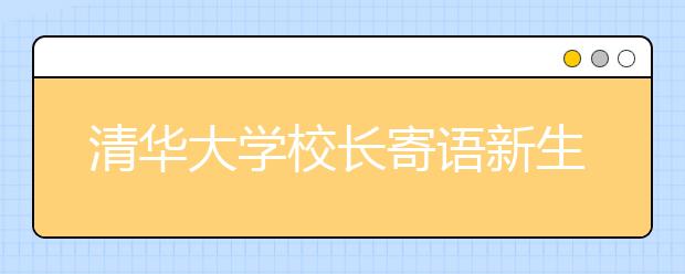 清华大学校长寄语新生“修君子之德”