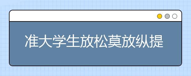 准大学生放松莫放纵提前树目标