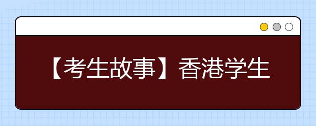 【考生故事】香港学生北上读书 如何与同学沟通成最大困扰