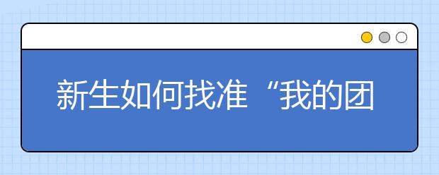 新生如何找准“我的团”