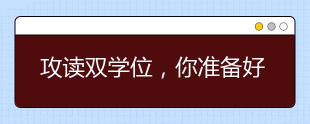 攻读双学位，你准备好了吗？