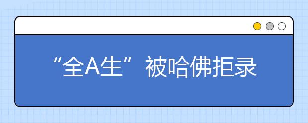 “全A生”被哈佛拒录 学习机器不被认可