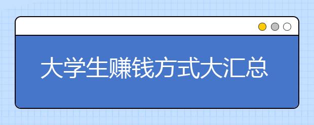 大学生赚钱方式大汇总