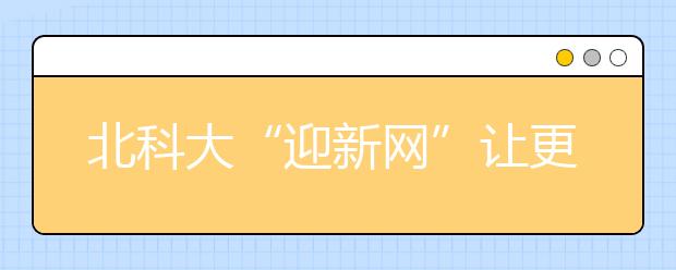 北科大“迎新网”让更多学生单独报到