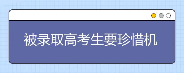 被录取高考生要珍惜机会