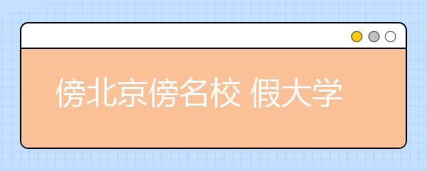 傍北京傍名校 假大学真“忽悠”