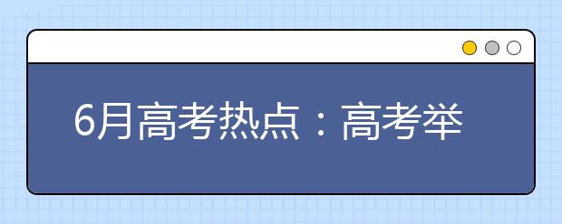 6月高考热点：高考举行、填报志愿、查询分数、军检面试