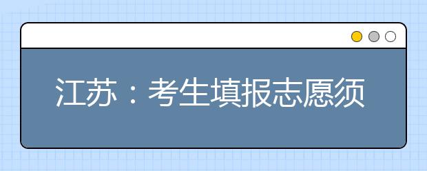 江苏：考生填报志愿须知